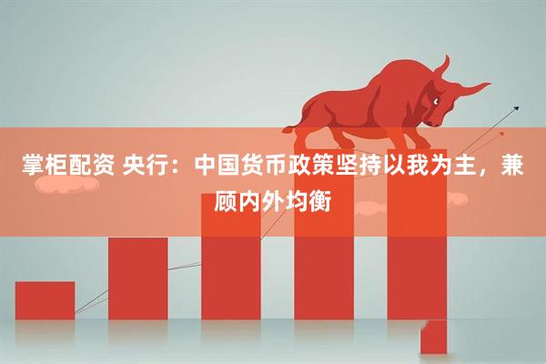 掌柜配资 央行：中国货币政策坚持以我为主，兼顾内外均衡